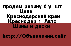 продам резину б/у 4шт. › Цена ­ 4 500 - Краснодарский край, Краснодар г. Авто » Шины и диски   